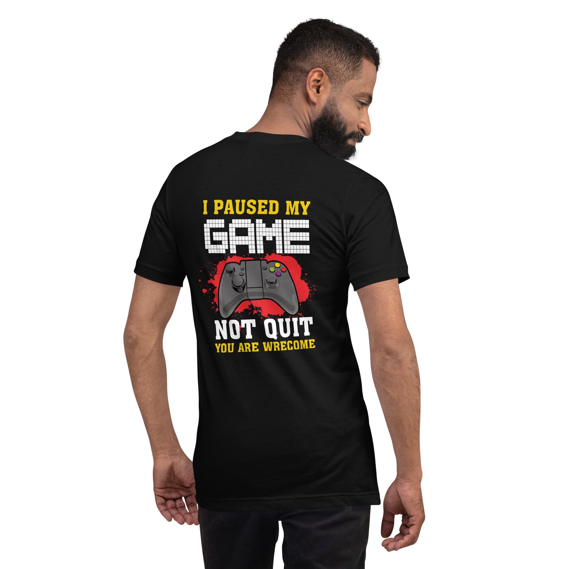 I Paused My Game, Not quit and you are welcome - Unisex t-shirt ( Back Print ) by DarkByteGear