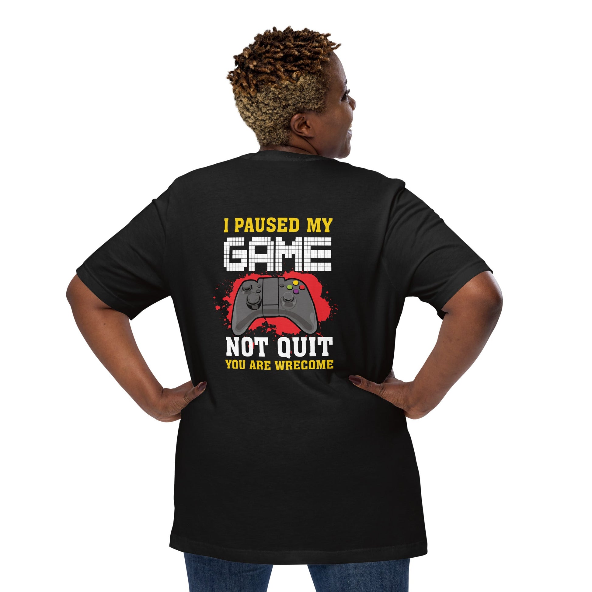 I Paused My Game, Not quit and you are welcome - Unisex t-shirt ( Back Print ) by DarkByteGear