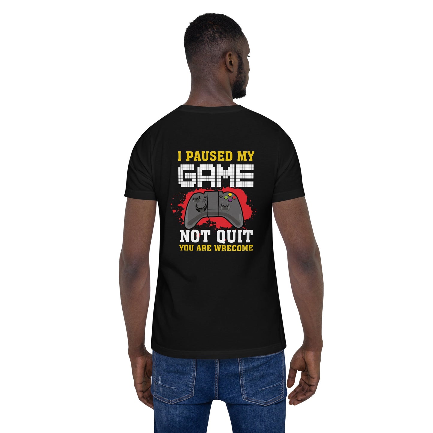 I Paused My Game, Not quit and you are welcome - Unisex t-shirt ( Back Print ) by DarkByteGear