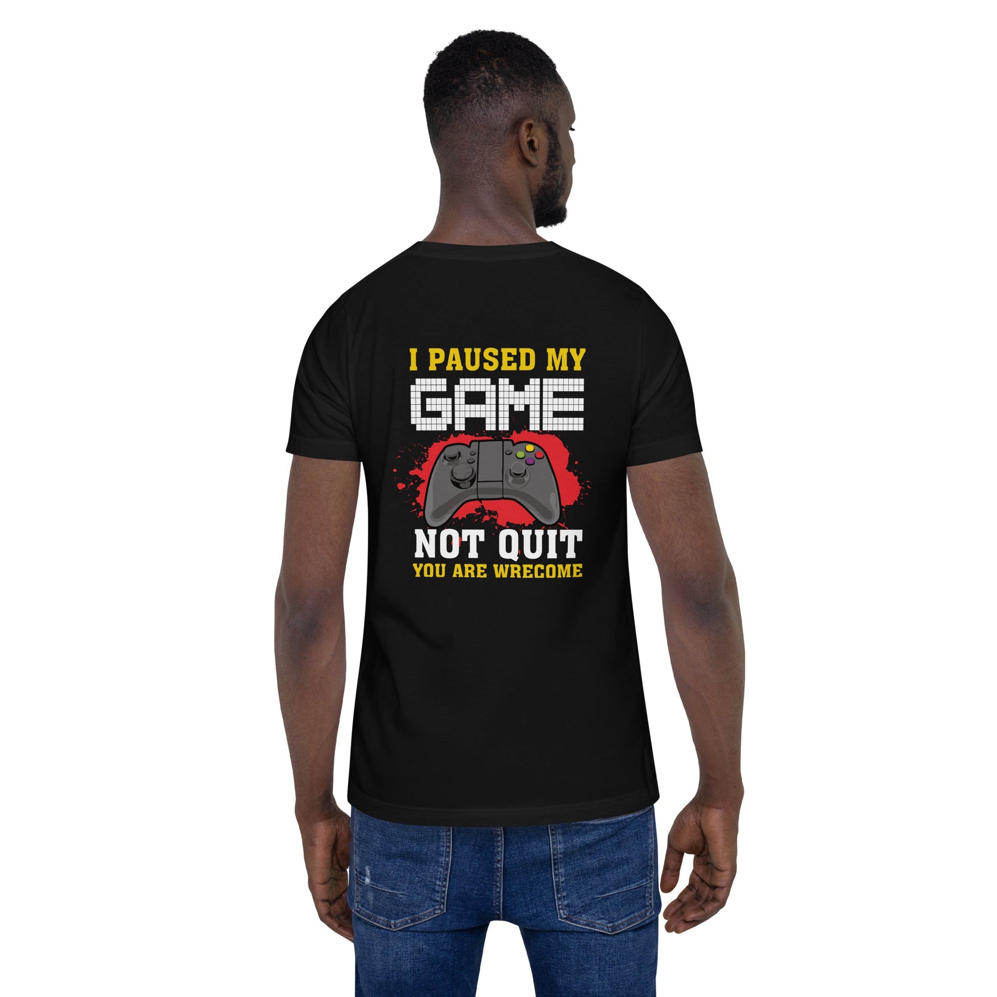 I Paused My Game, Not quit and you are welcome - Unisex t-shirt ( Back Print ) by DarkByteGear
