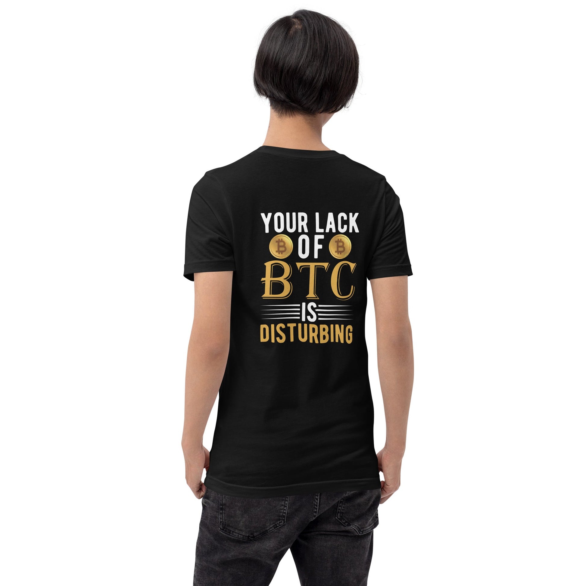Your Lack of Bitcoin is Disturbing Unisex t-shirt ( Back Print ) by DarkByteGear