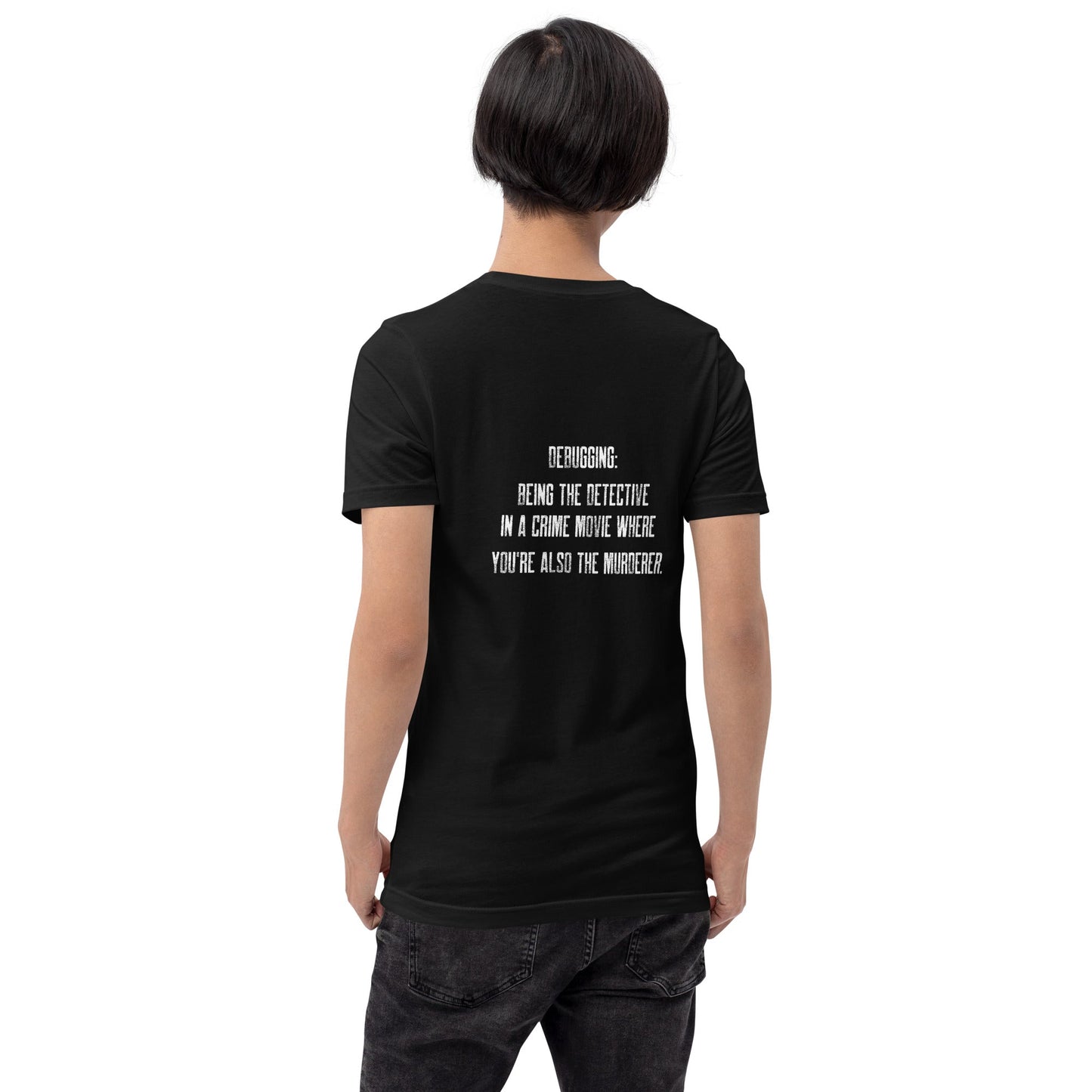 Debugging Being the detective in a crime movie where you are also the murderer V2 - Unisex t-shirt ( Back Print ) by DarkByteGear