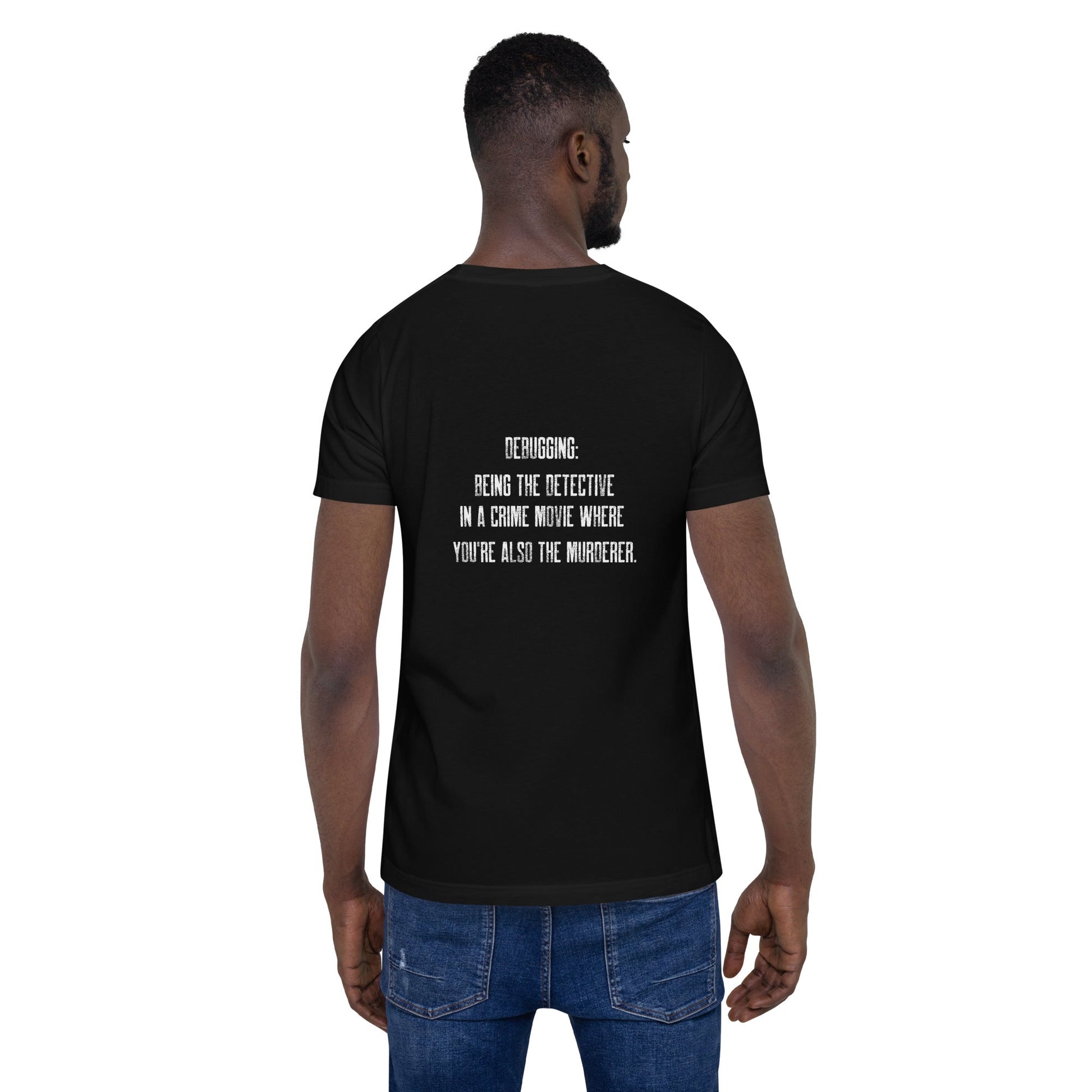Debugging Being the detective in a crime movie where you are also the murderer V2 - Unisex t-shirt ( Back Print ) by DarkByteGear