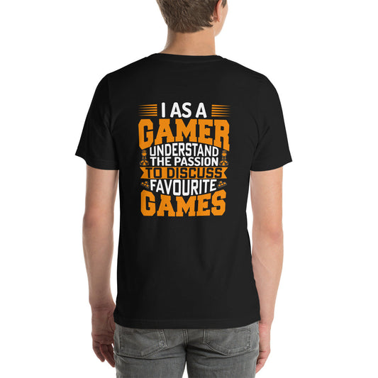 I, as a Gamer, Understand the Passion to Discuss Favorite Games - Unisex t-shirt ( Back Print ) by DarkByteGear