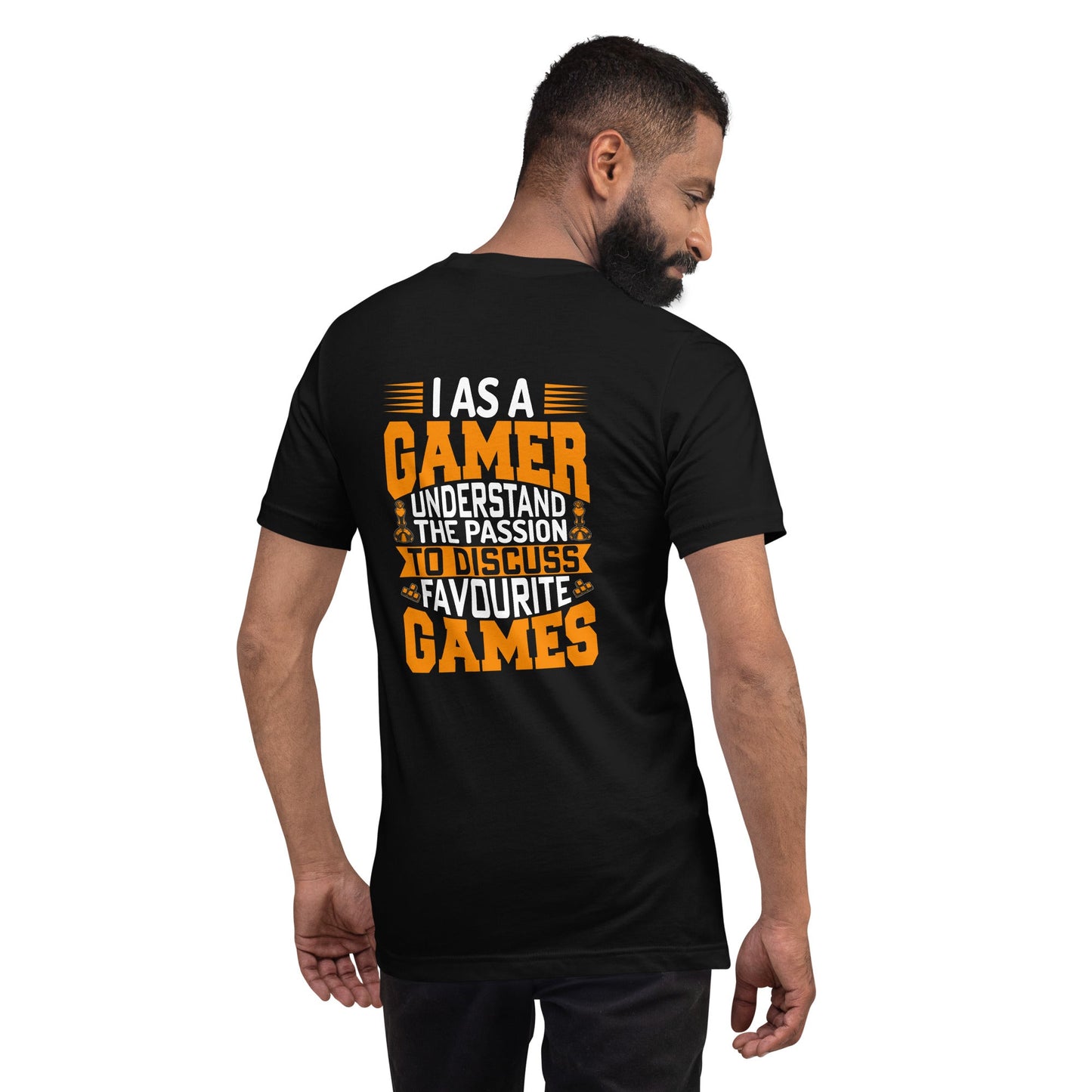 I, as a Gamer, Understand the Passion to Discuss Favorite Games - Unisex t-shirt ( Back Print ) by DarkByteGear