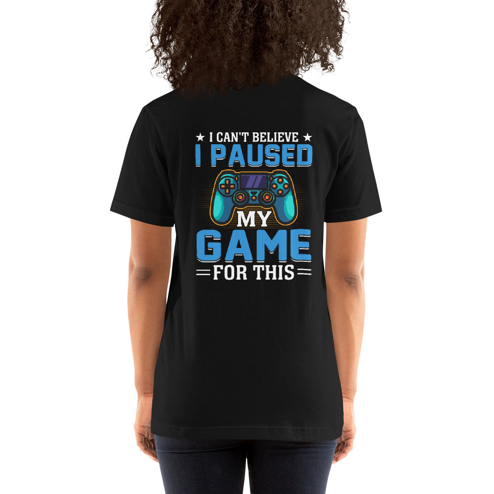 I can't Believe I Paused my Game for this - Unisex t-shirt ( Back Print ) by DarkByteGear