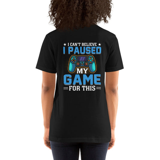 I can't Believe I Paused my Game for this - Unisex t-shirt ( Back Print ) by DarkByteGear
