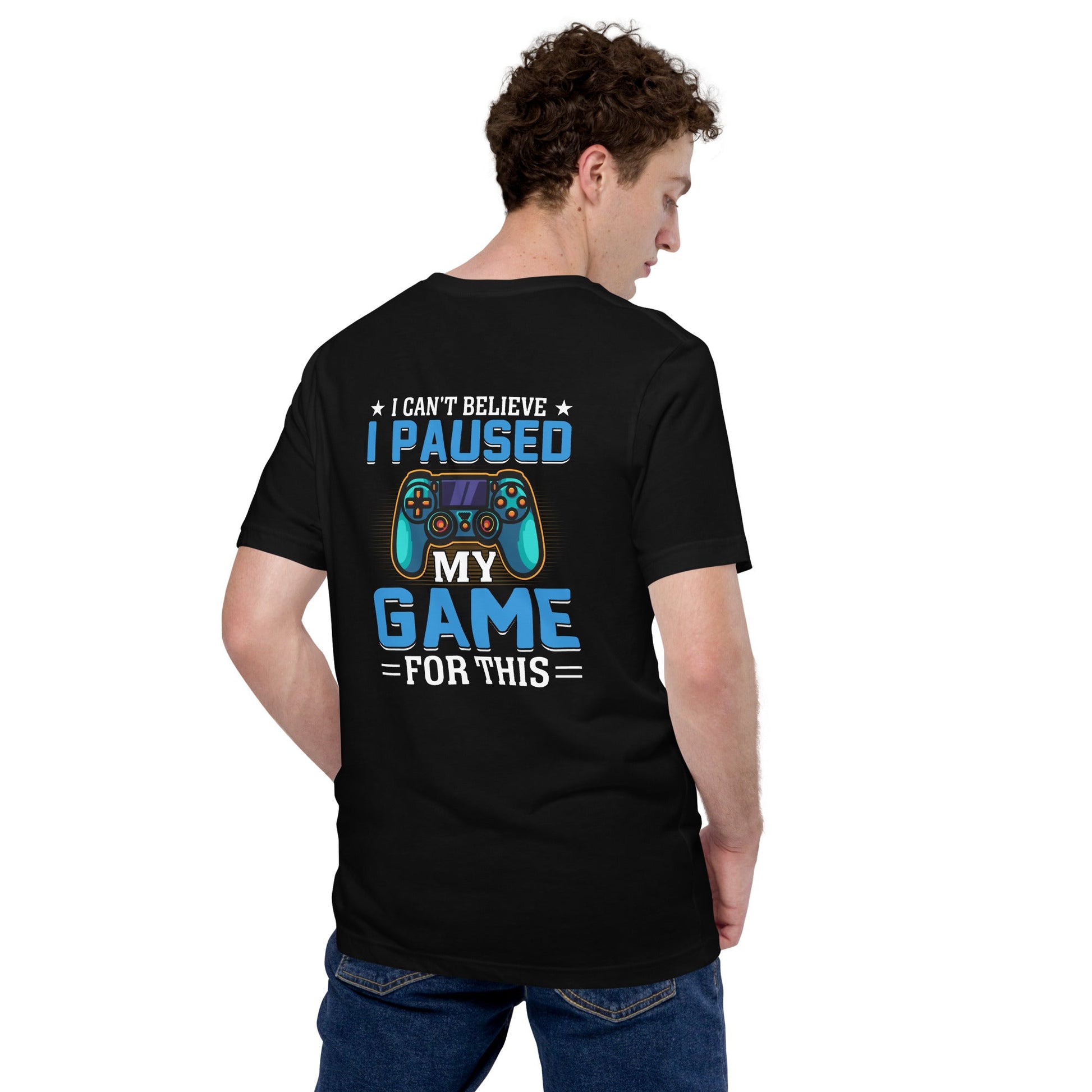 I can't Believe I Paused my Game for this - Unisex t-shirt ( Back Print ) by DarkByteGear