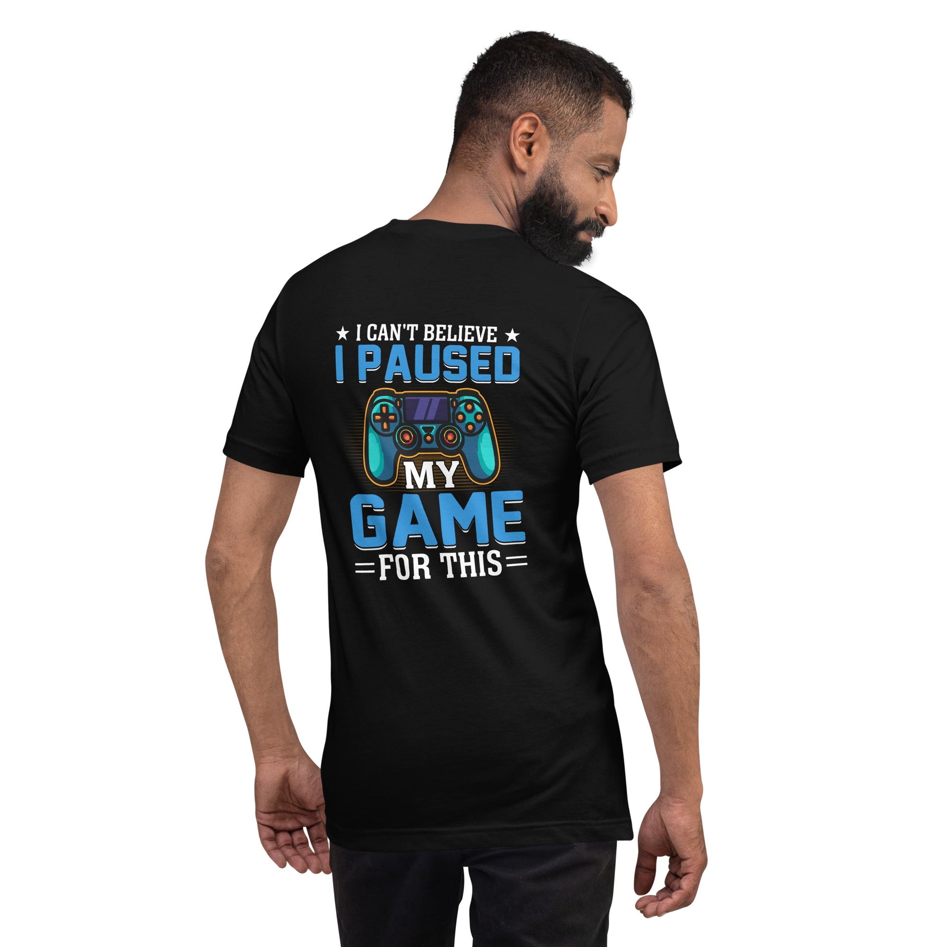 I can't Believe I Paused my Game for this - Unisex t-shirt ( Back Print ) by DarkByteGear