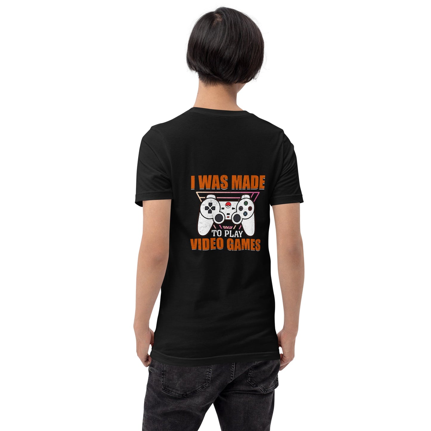 I was Made to Play Video Games - Unisex t-shirt ( Back Print ) by DarkByteGear