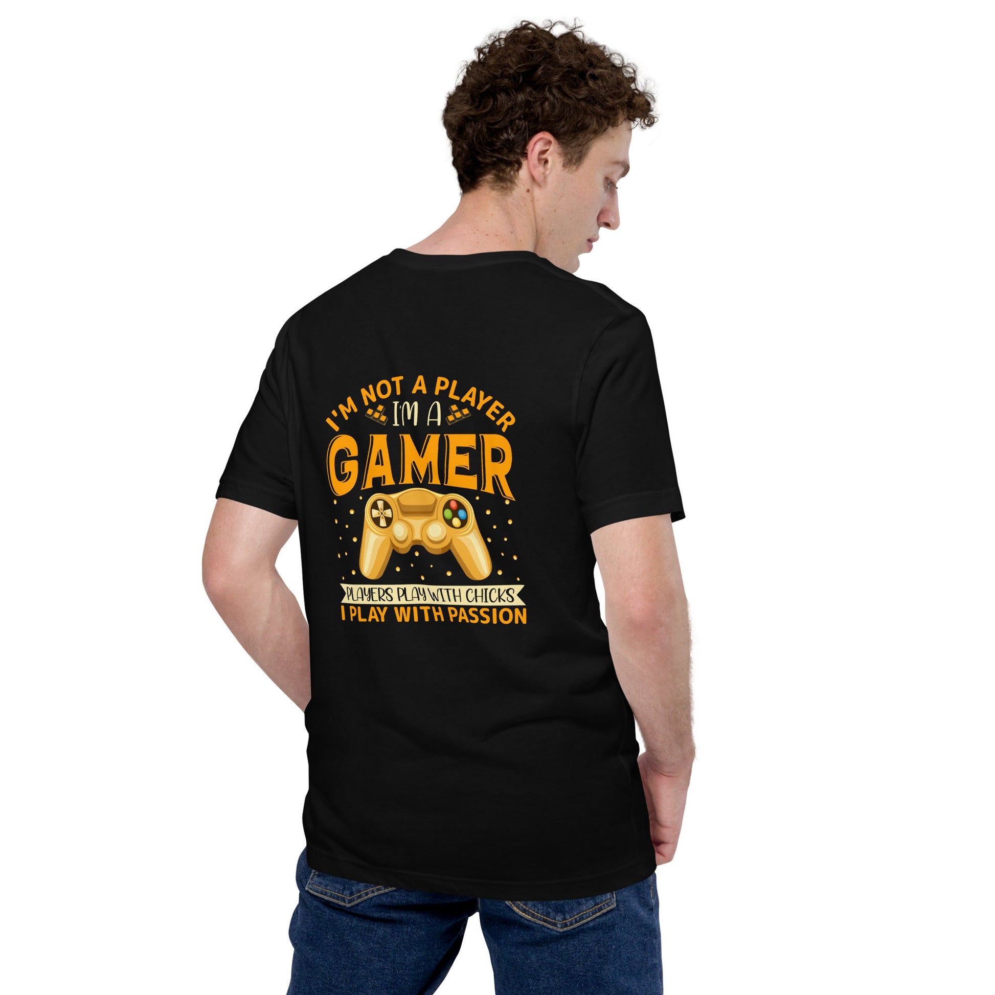 I am not a Player, I am a Gamer; Player plays with Chicks, I play with Passion - Unisex t-shirt ( Back Print ) by DarkByteGear