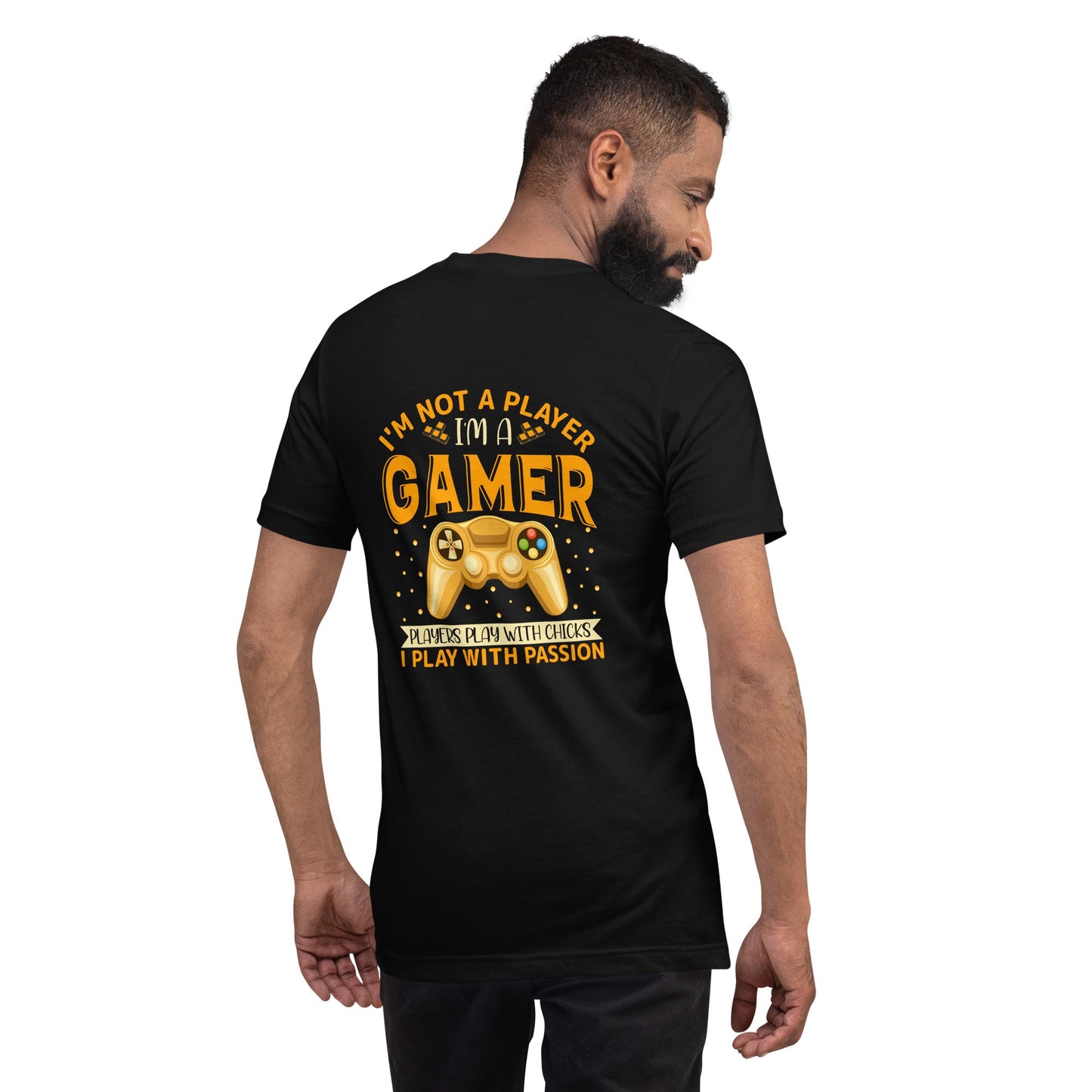 I am not a Player, I am a Gamer; Player plays with Chicks, I play with Passion - Unisex t-shirt ( Back Print ) by DarkByteGear