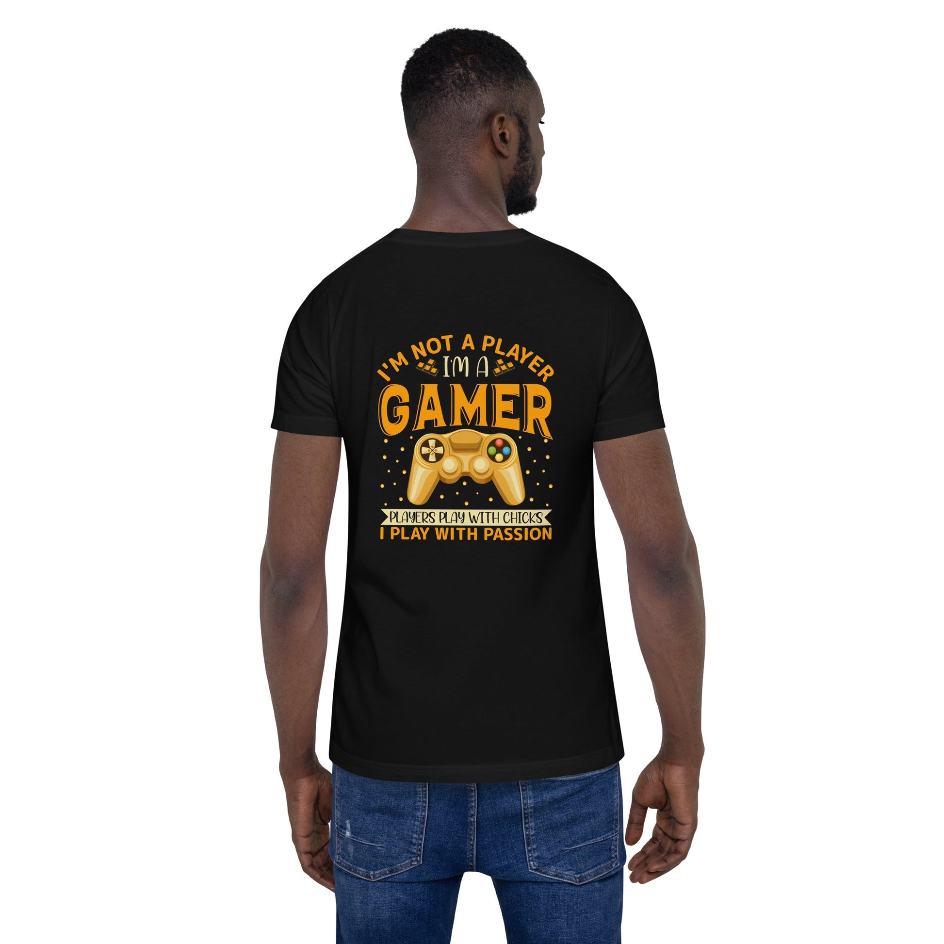 I am not a Player, I am a Gamer; Player plays with Chicks, I play with Passion - Unisex t-shirt ( Back Print ) by DarkByteGear