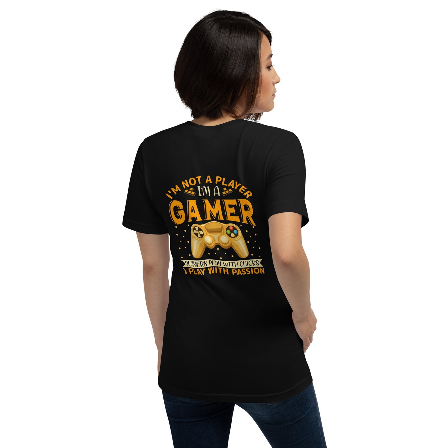 I am not a Player, I am a Gamer; Player plays with Chicks, I play with Passion - Unisex t-shirt ( Back Print ) by DarkByteGear