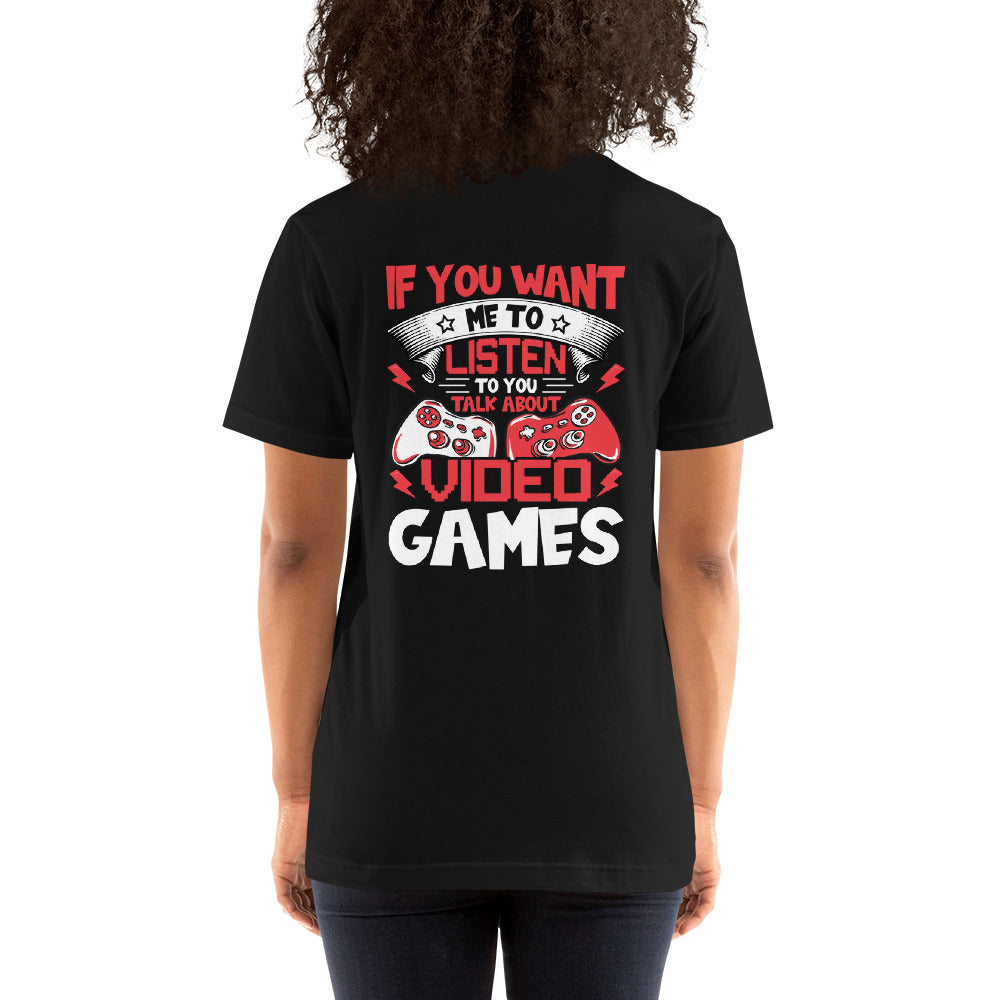 If you Want me to listen to you Talk about Video Games - Unisex t-shirt ( Back Print ) by DarkByteGear