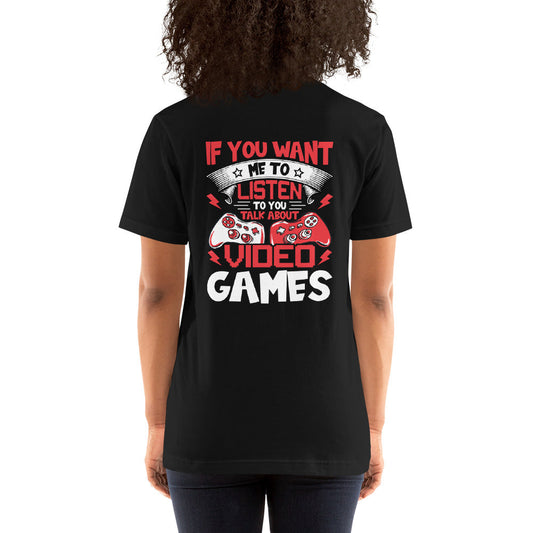 If you Want me to listen to you Talk about Video Games - Unisex t-shirt ( Back Print ) by DarkByteGear