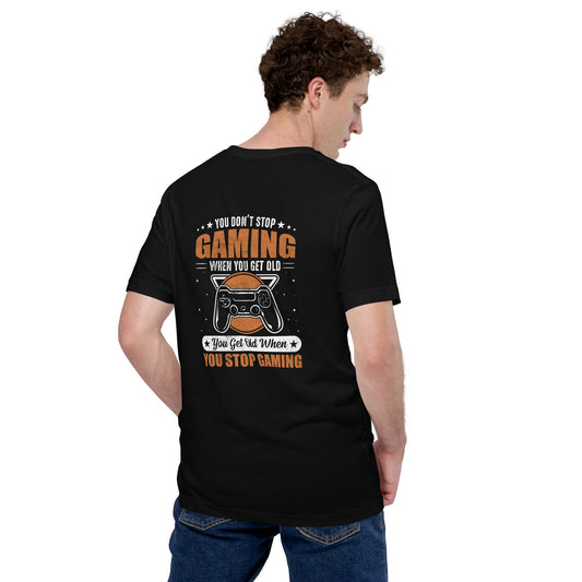 You don't Stop gaming, when you Get old, you Get old, when you Stop Gaming - Unisex t-shirt ( Back Print ) by DarkByteGear