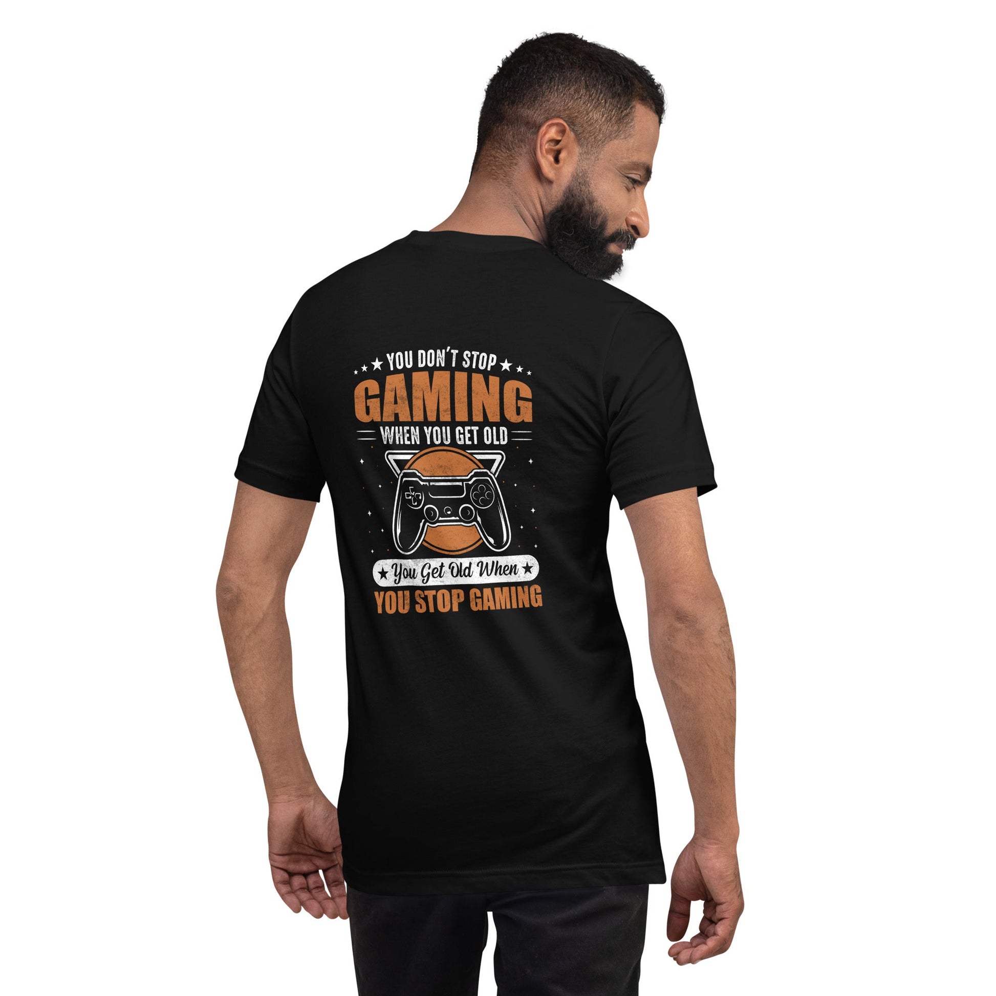You don't Stop gaming, when you Get old, you Get old, when you Stop Gaming - Unisex t-shirt ( Back Print ) by DarkByteGear