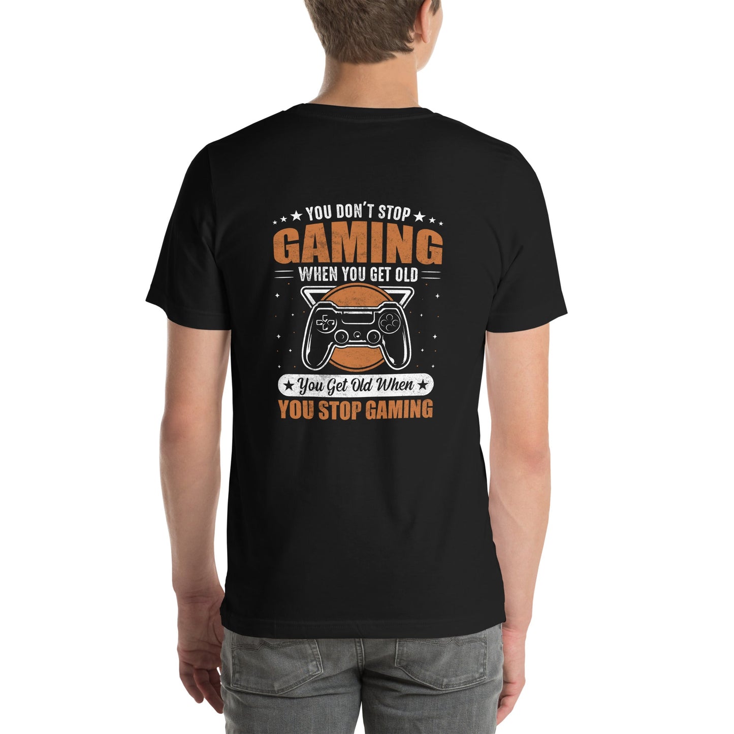 You don't Stop gaming, when you Get old, you Get old, when you Stop Gaming - Unisex t-shirt ( Back Print ) by DarkByteGear