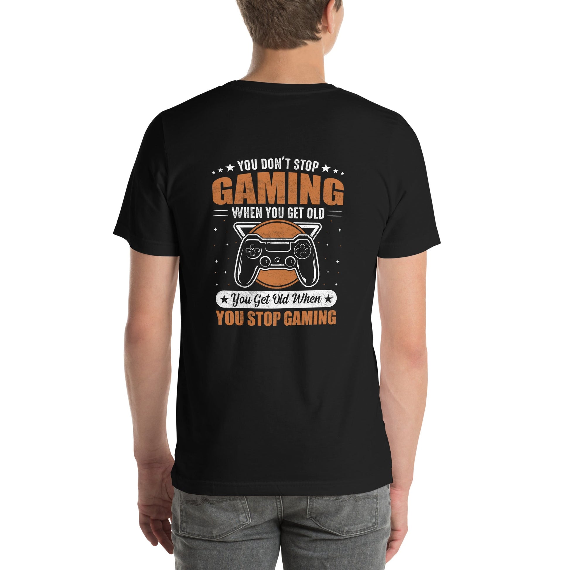 You don't Stop gaming, when you Get old, you Get old, when you Stop Gaming - Unisex t-shirt ( Back Print ) by DarkByteGear