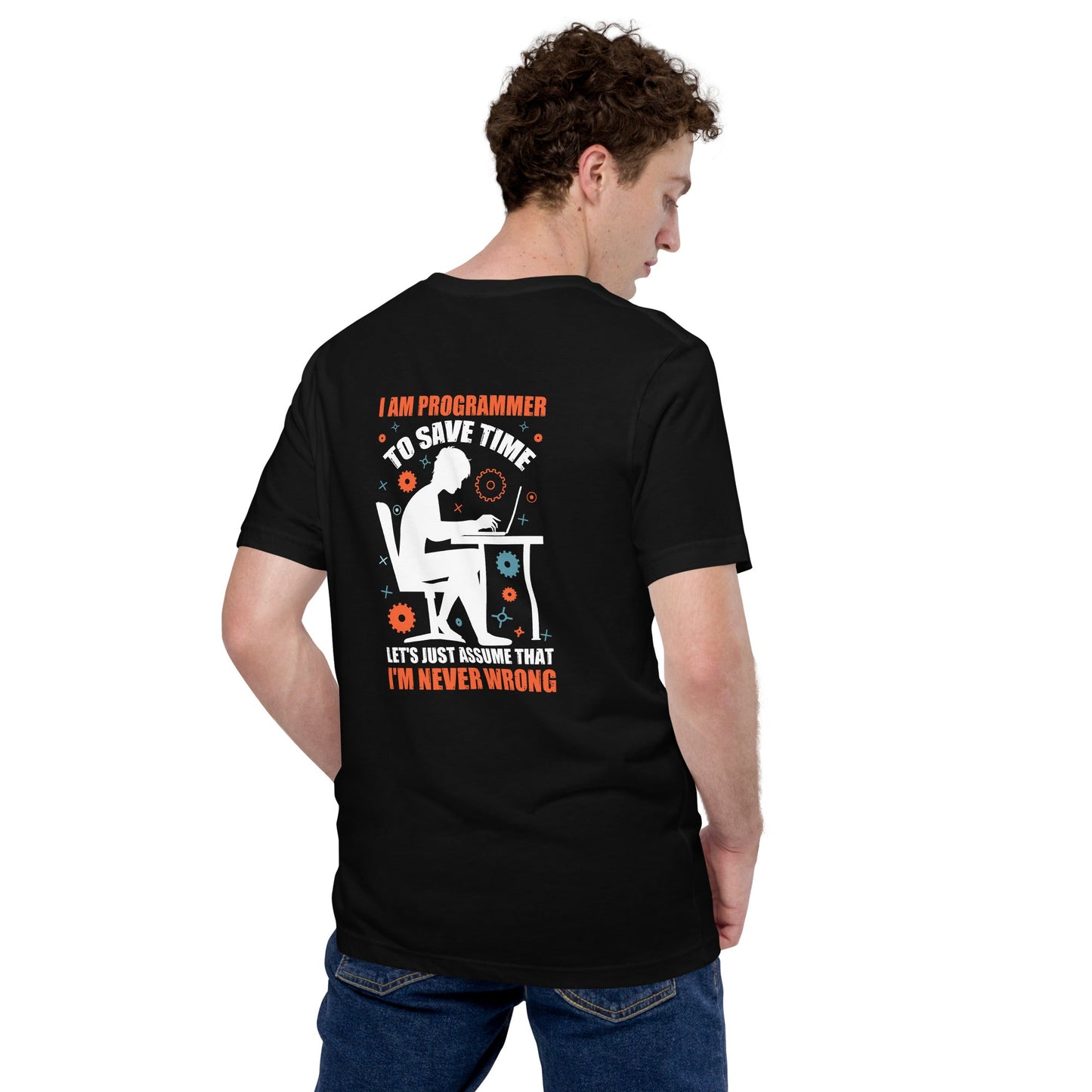 I am Programmer, to Save time, let's just Assume; I am never Wrong - Unisex t-shirt ( Back Print ) by DarkByteGear
