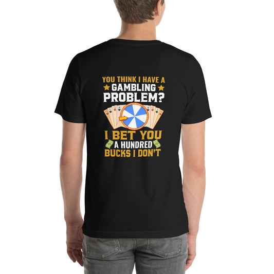You Think I Have a Gambling Problem? I Bet you a Hundred Bucks I Don't - Unisex t-shirt ( Back Print ) by DarkByteGear