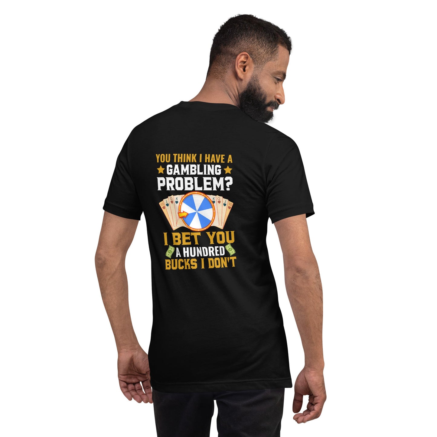 You Think I Have a Gambling Problem? I Bet you a Hundred Bucks I Don't - Unisex t-shirt ( Back Print ) by DarkByteGear