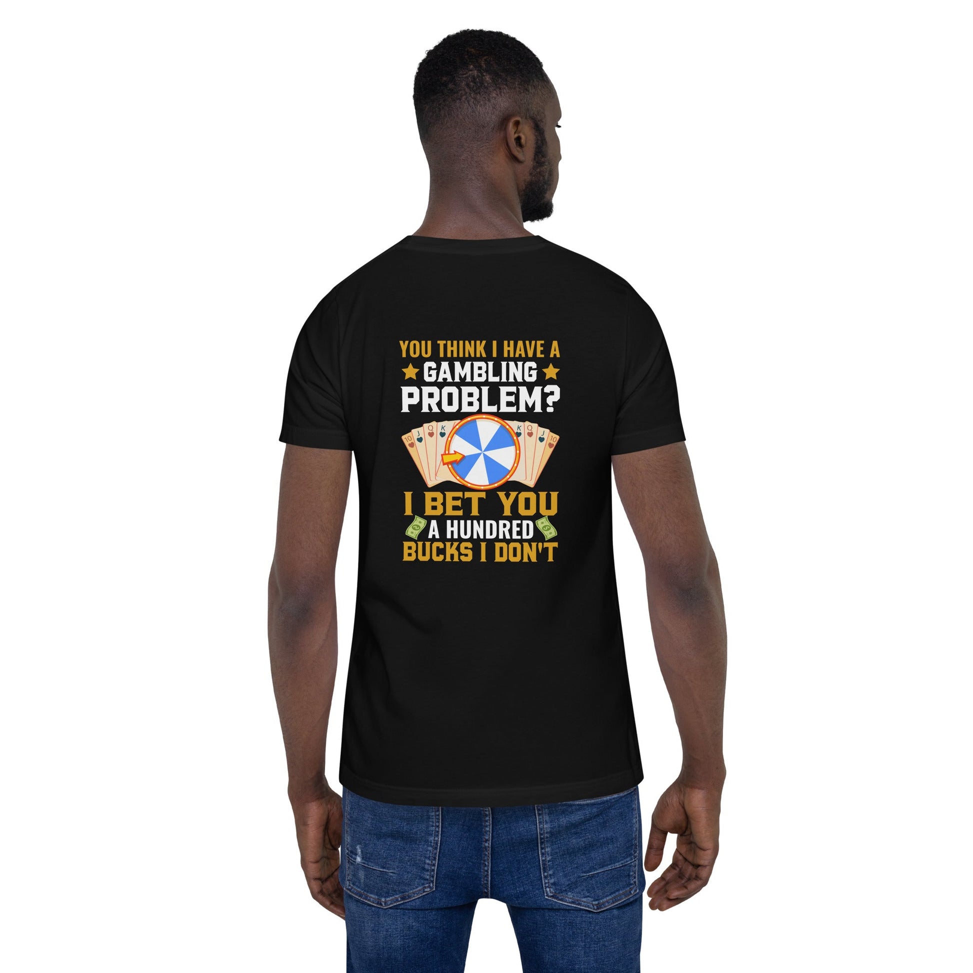 You Think I Have a Gambling Problem? I Bet you a Hundred Bucks I Don't - Unisex t-shirt ( Back Print ) by DarkByteGear