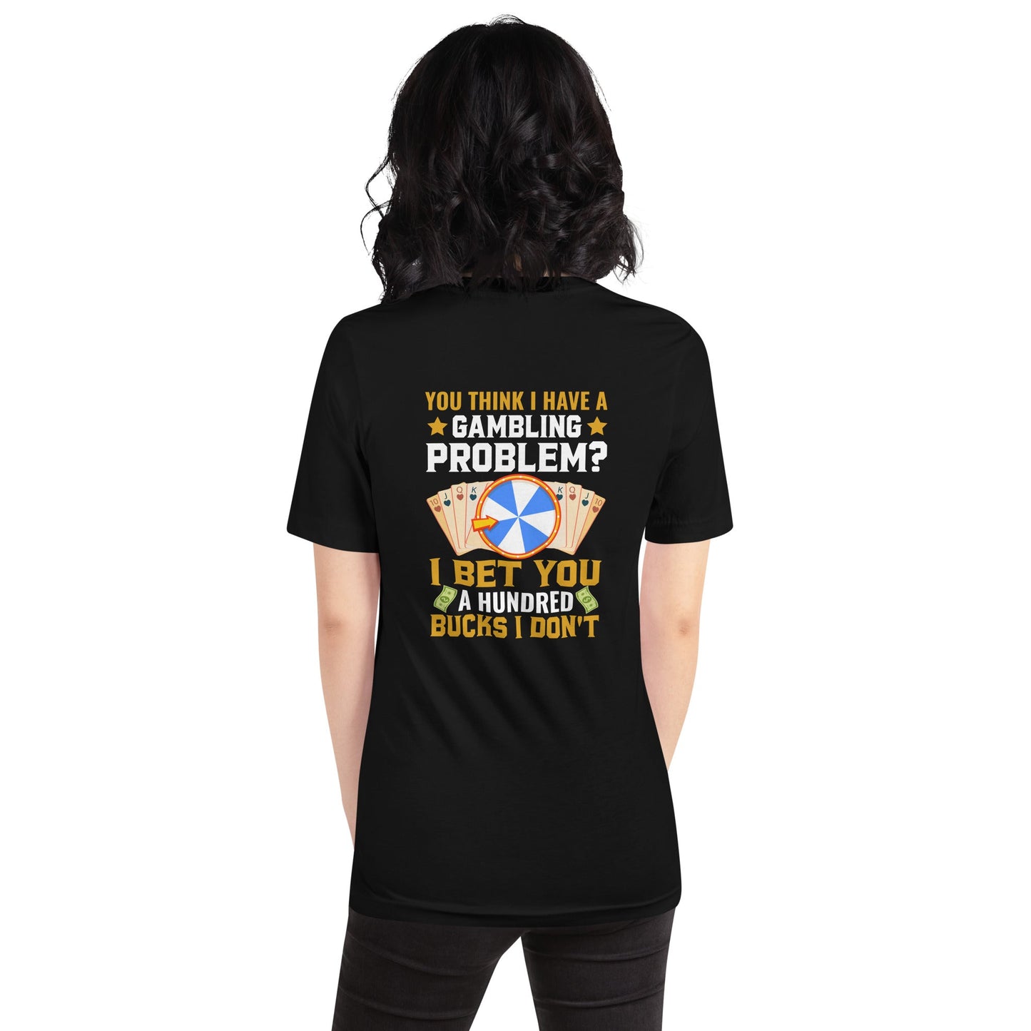 You Think I Have a Gambling Problem? I Bet you a Hundred Bucks I Don't - Unisex t-shirt ( Back Print ) by DarkByteGear