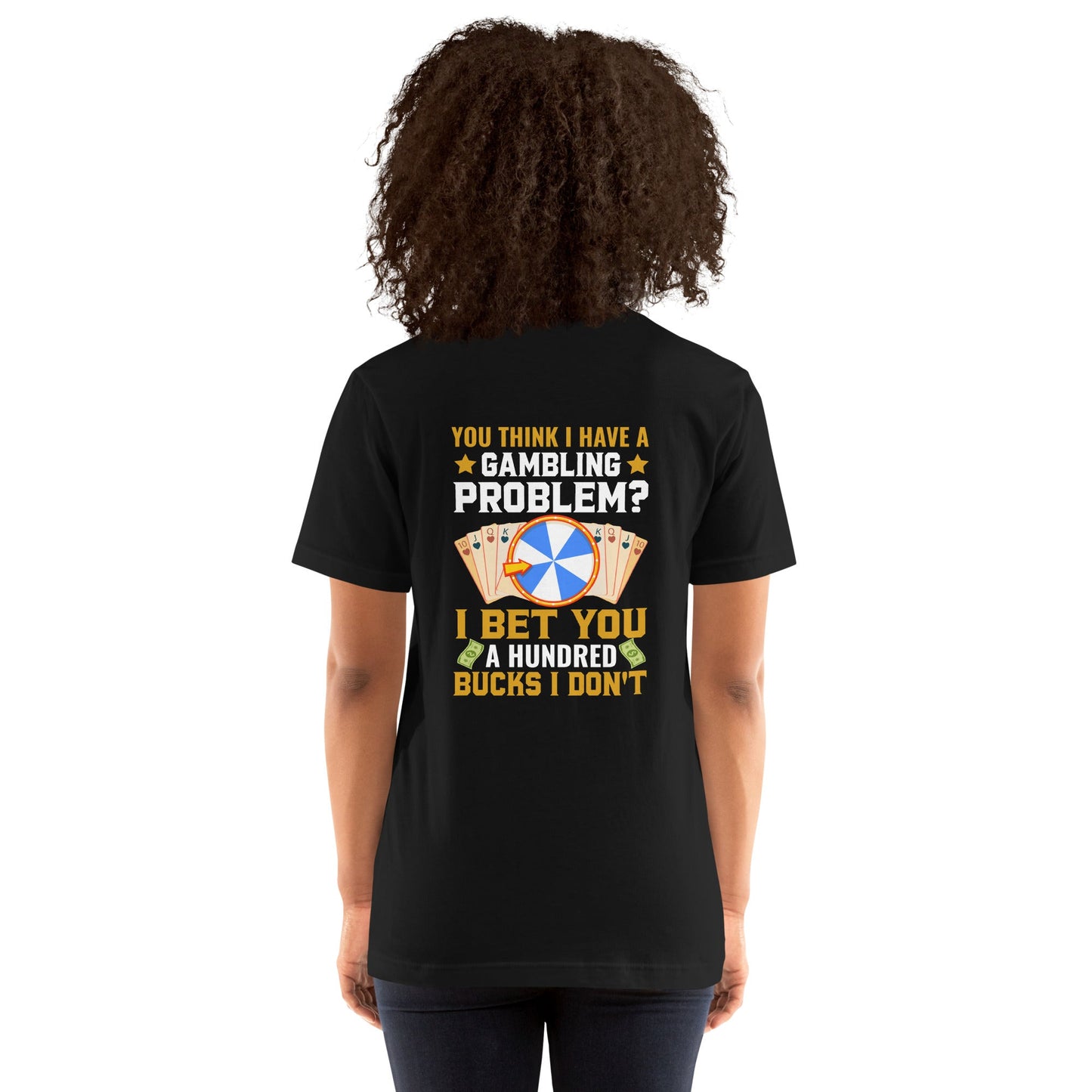 You Think I Have a Gambling Problem? I Bet you a Hundred Bucks I Don't - Unisex t-shirt ( Back Print ) by DarkByteGear