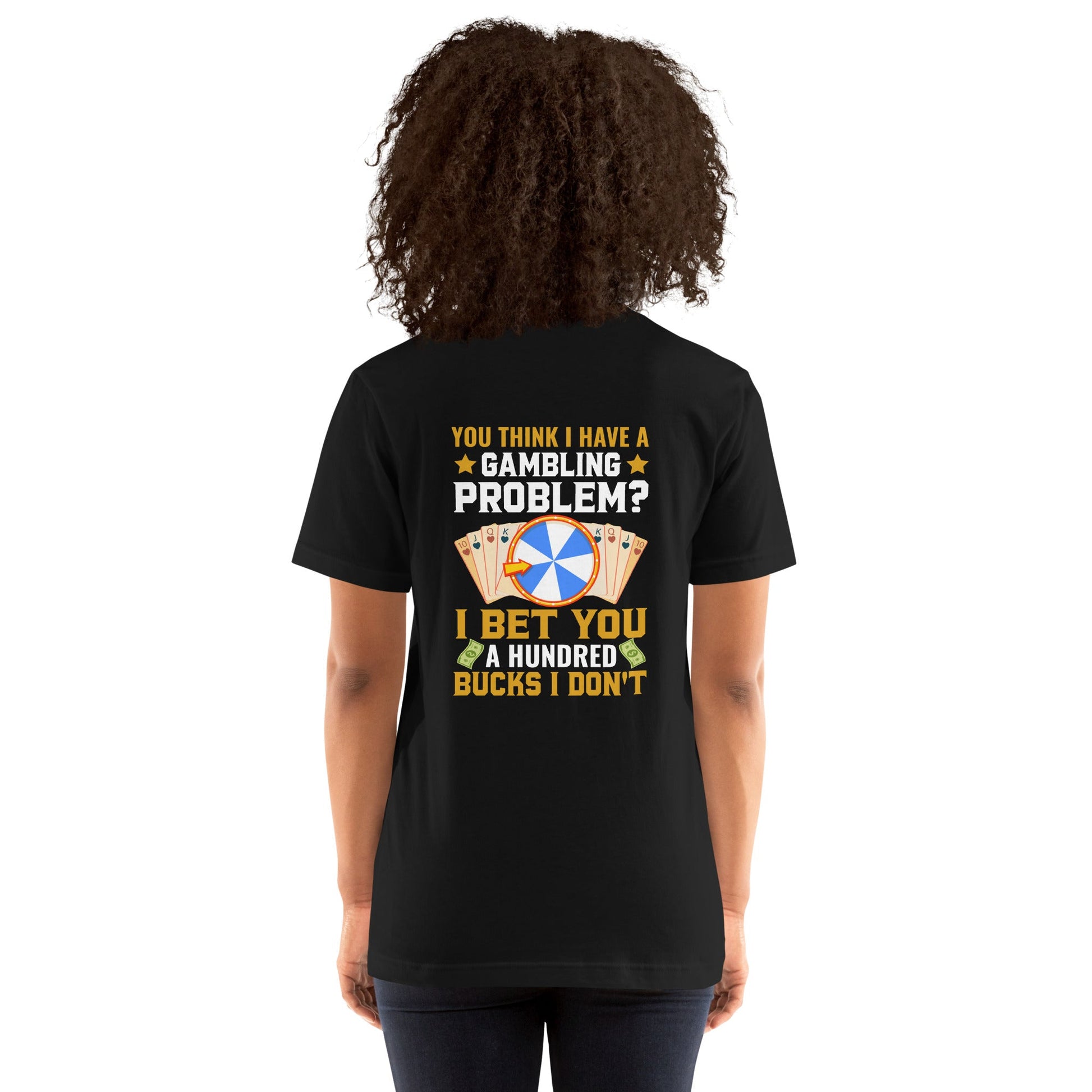 You Think I Have a Gambling Problem? I Bet you a Hundred Bucks I Don't - Unisex t-shirt ( Back Print ) by DarkByteGear