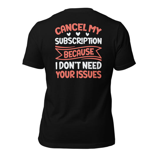 Cancel my subscriptions, I don't Need your issues - Unisex t-shirt by DarkByteGear