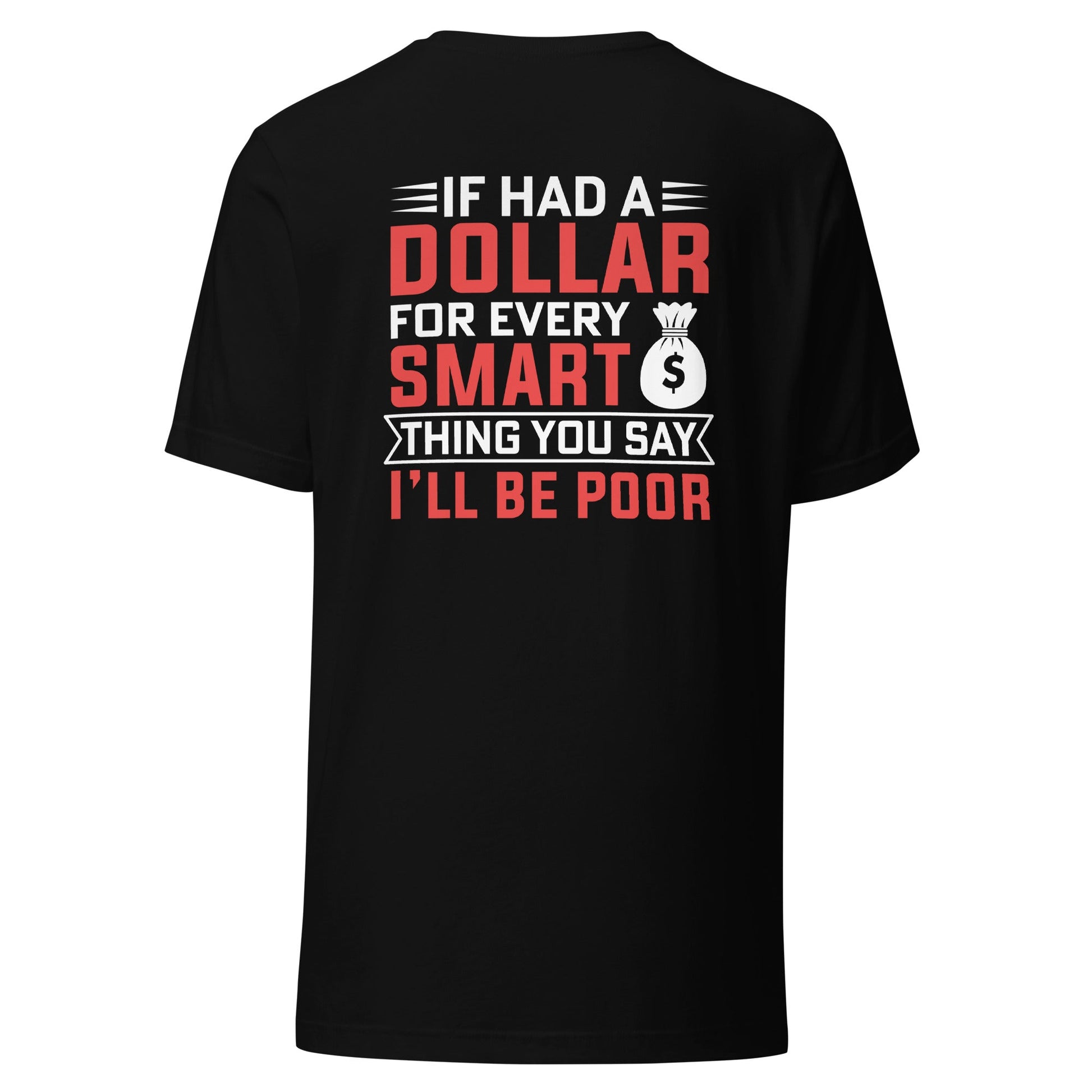 If I had a dollar for every smart thing you say, I'll be poor - Unisex t-shirt ( Back Print ) by DarkByteGear