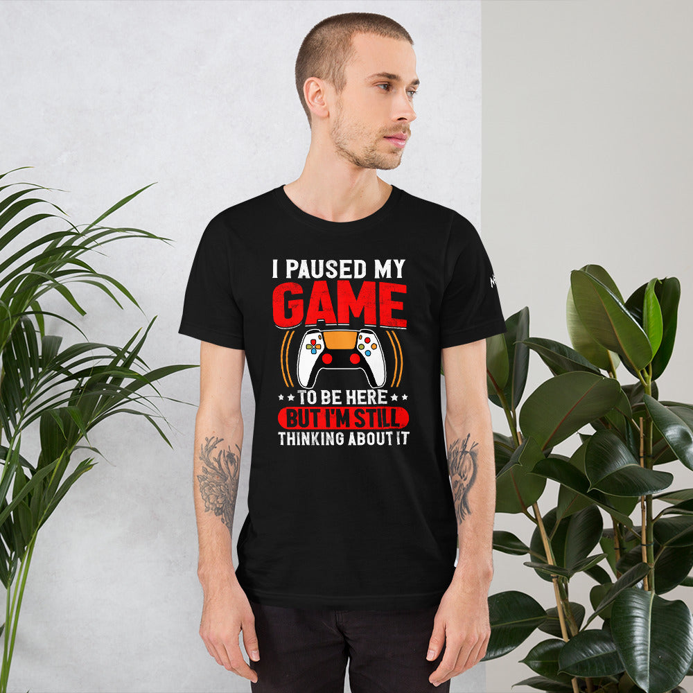 I Paused My Game To Be Here but I am still thinking about it - Unisex t-shirt by DarkByteGear