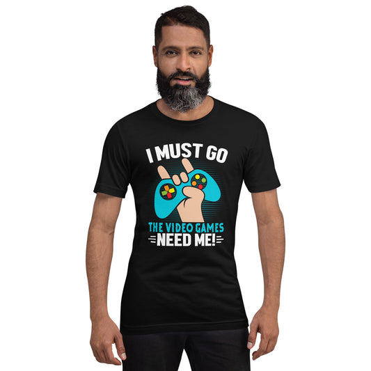 I must go, the Video Games need me Unisex t-shirt by DarkByteGear