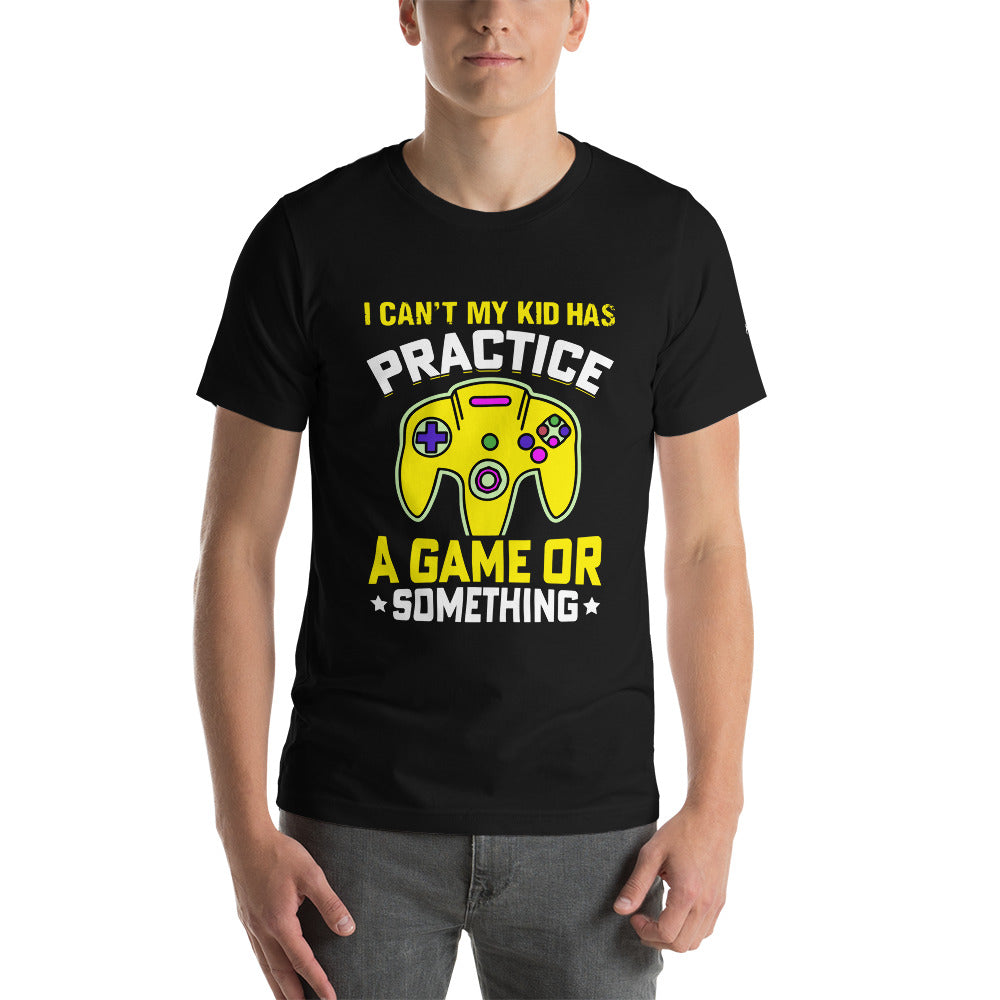 I can't My Kid has Practice a Game or Something Unisex t-shirt by DarkByteGear