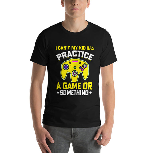 I can't My Kid has Practice a Game or Something Unisex t-shirt by DarkByteGear