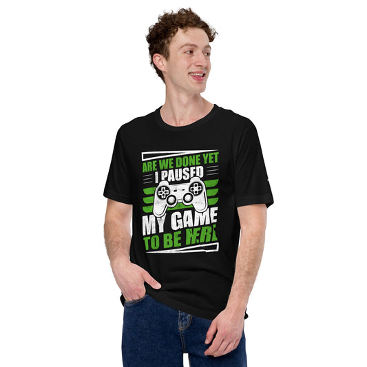 Are we Done yet, I Paused my Game to be here Unisex t-shirt by DarkByteGear