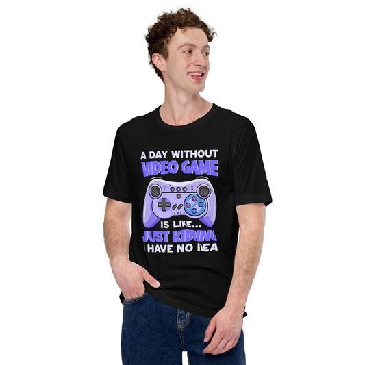 A Day without Video Game is; Just Kidding! I have no Idea - Unisex t-shirt by DarkByteGear