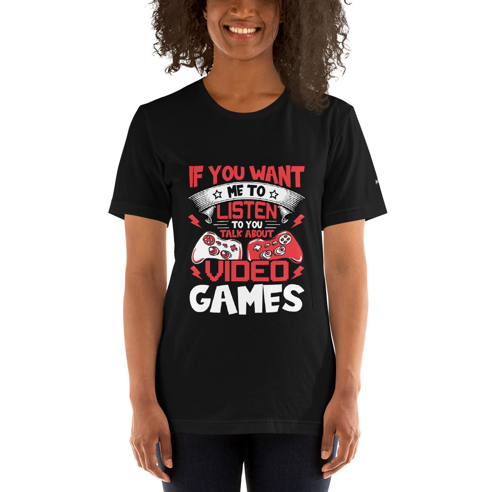 If you Want me to listen to you Talk about Video Games - Unisex t-shirt by DarkByteGear