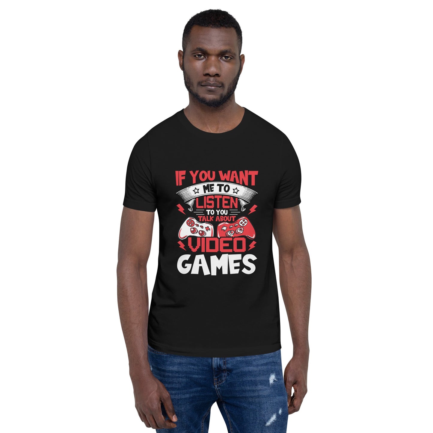 If you Want me to listen to you Talk about Video Games - Unisex t-shirt by DarkByteGear