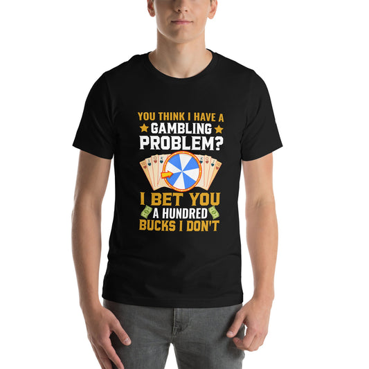 You Think I Have a Gambling Problem? I Bet you a Hundred Bucks I Don't - Unisex t-shirt by DarkByteGear