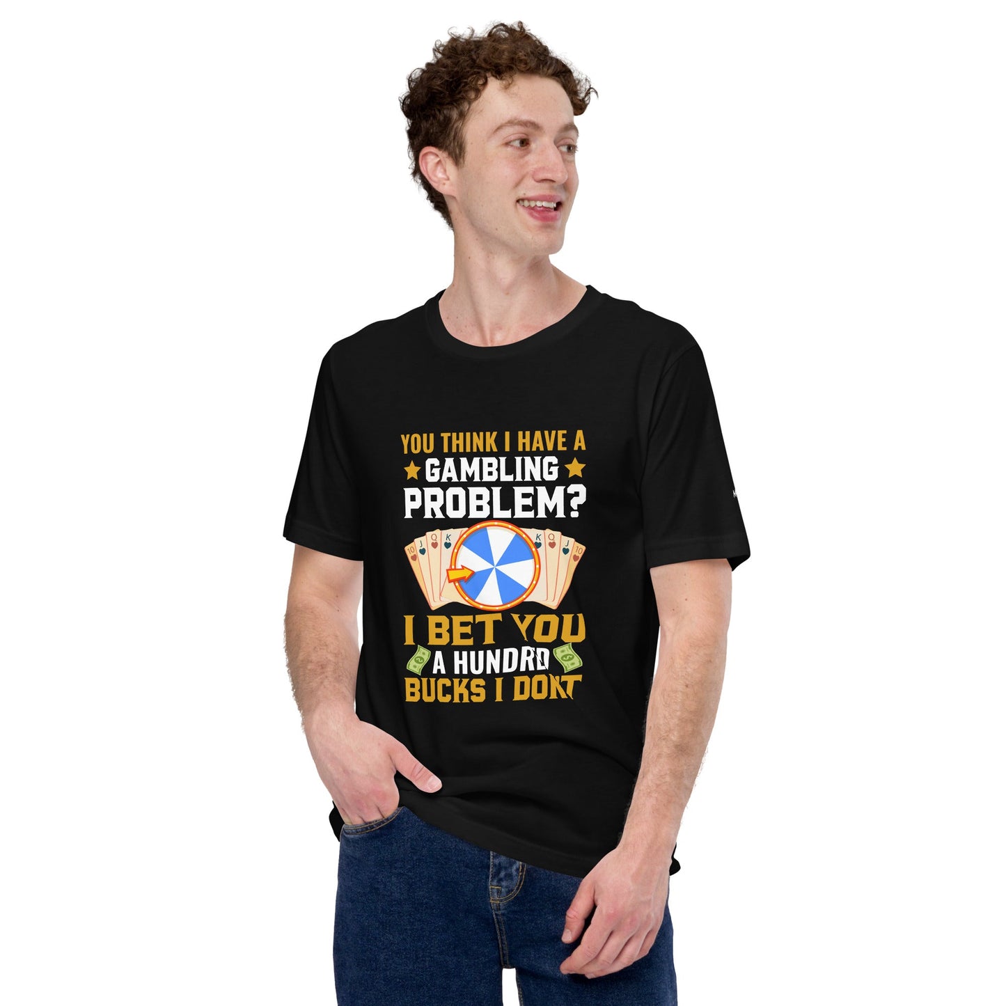 You Think I Have a Gambling Problem? I Bet you a Hundred Bucks I Don't - Unisex t-shirt by DarkByteGear