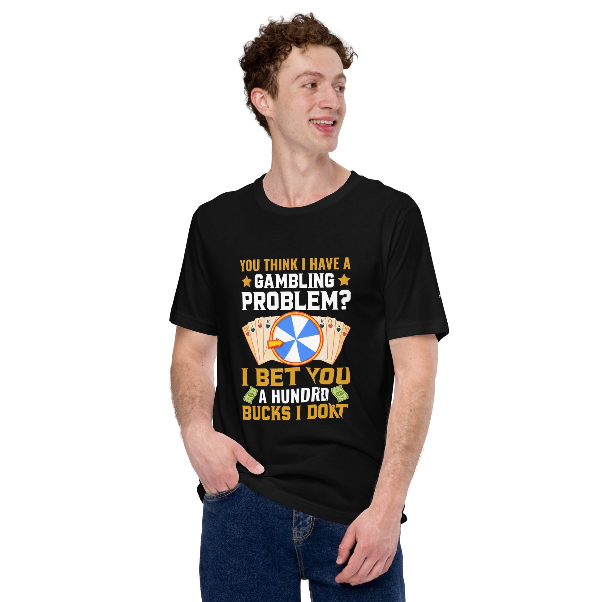 You Think I Have a Gambling Problem? I Bet you a Hundred Bucks I Don't - Unisex t-shirt by DarkByteGear