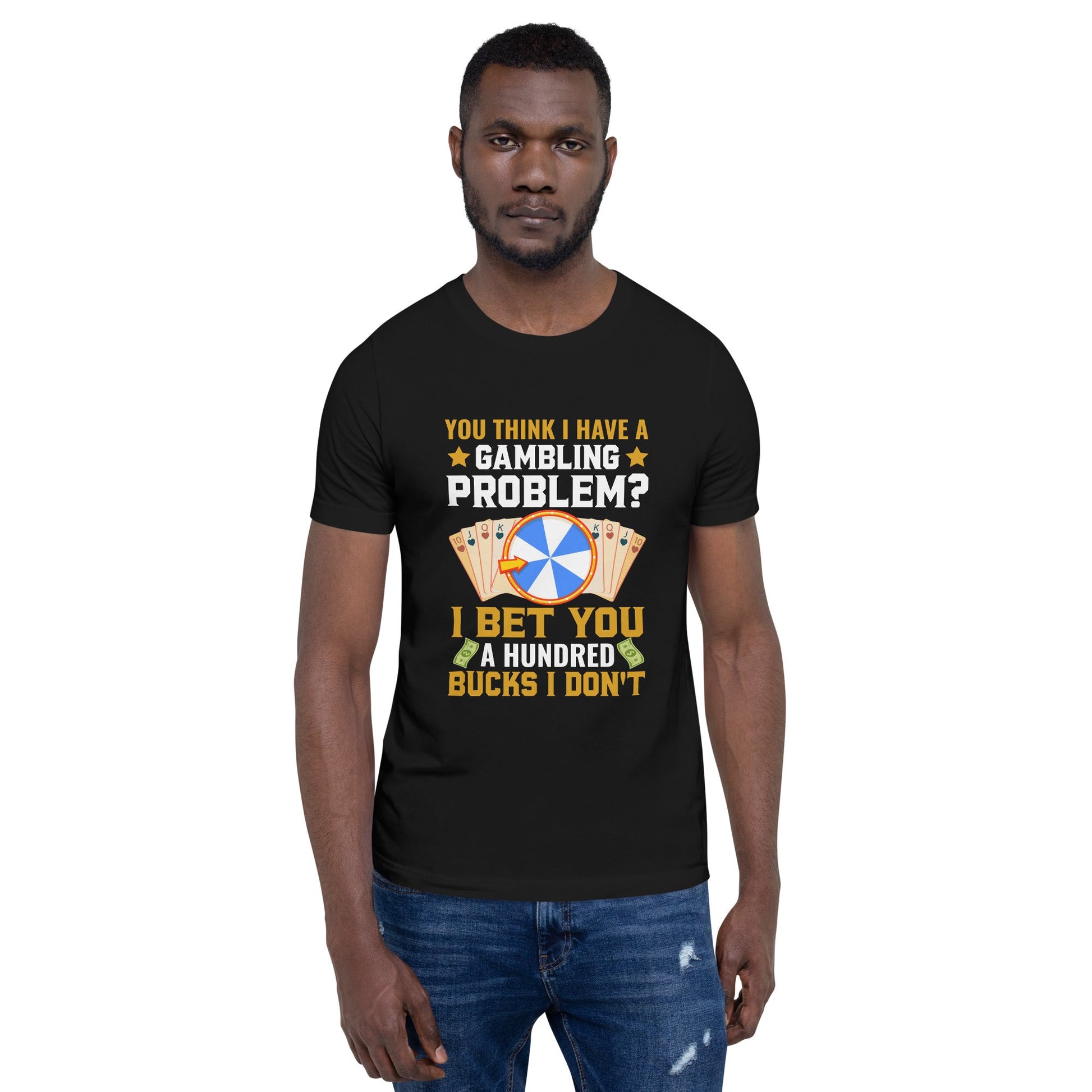 You Think I Have a Gambling Problem? I Bet you a Hundred Bucks I Don't - Unisex t-shirt by DarkByteGear