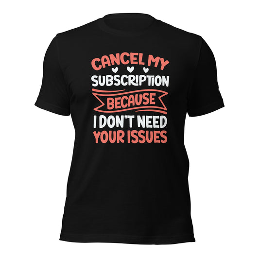 Cancel my subscriptions, I don't Need your issues - Unisex t-shirt by DarkByteGear