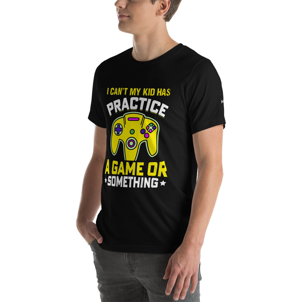 I can't My Kid has Practice a Game or Something Unisex t-shirt by DarkByteGear