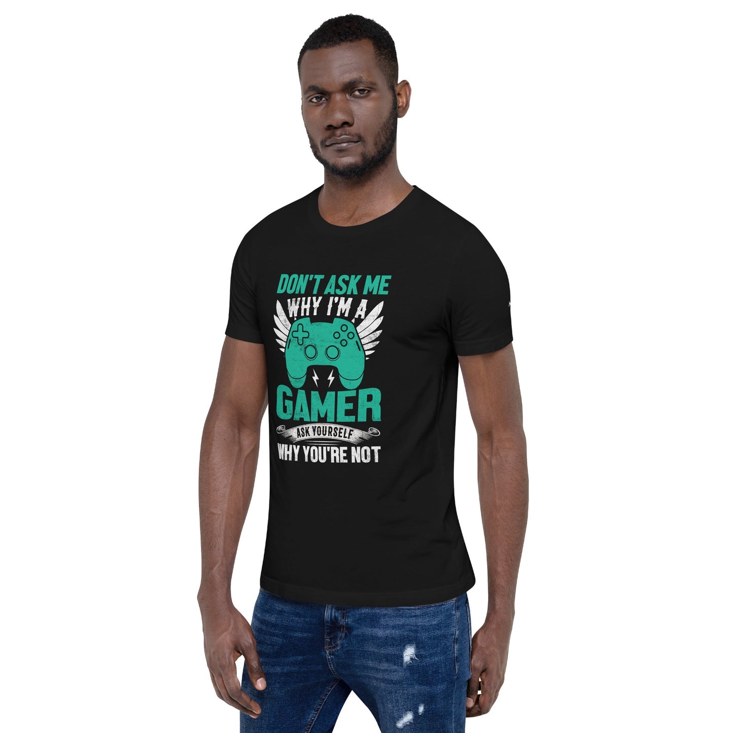 Don't Ask me why I am a Gamer - Unisex t-shirt by DarkByteGear
