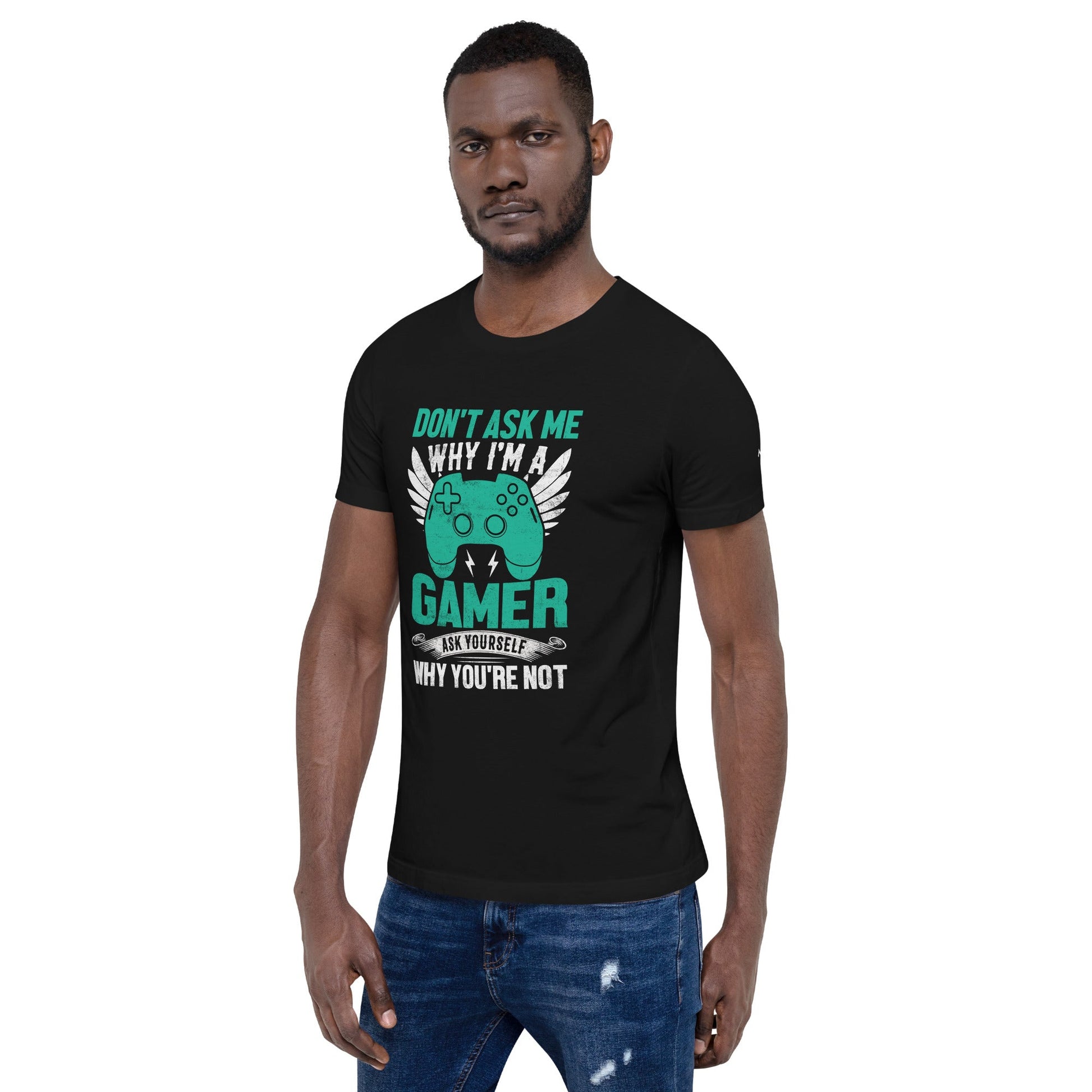Don't Ask me why I am a Gamer - Unisex t-shirt by DarkByteGear