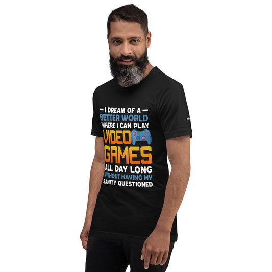 I Dream of a Better World where I can Play Video Games - Unisex t-shirt by DarkByteGear